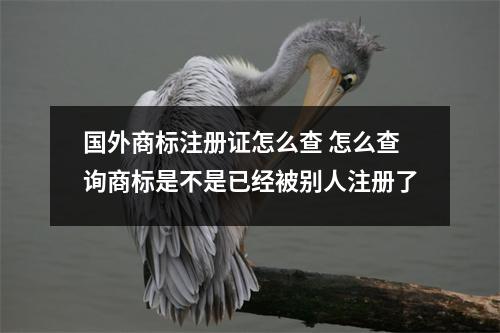 國外商標注冊證怎么查 怎么查詢商標是不是