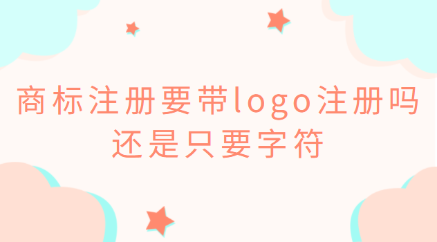 商標注冊要帶logo注冊嗎還是只要字符